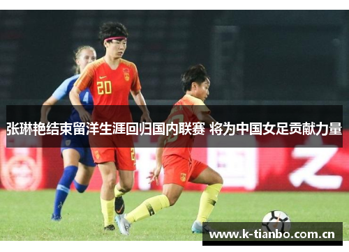 张琳艳结束留洋生涯回归国内联赛 将为中国女足贡献力量