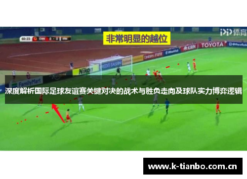 深度解析国际足球友谊赛关键对决的战术与胜负走向及球队实力博弈逻辑